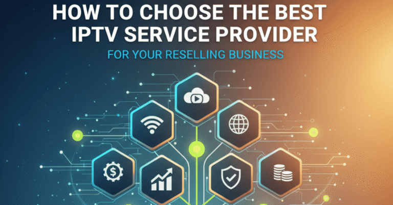 How to Choose the Best IPTV Service Provider for Your Reselling Business